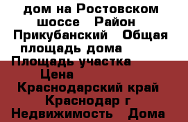 дом на Ростовском шоссе › Район ­ Прикубанский › Общая площадь дома ­ 110 › Площадь участка ­ 400 › Цена ­ 1 300 000 - Краснодарский край, Краснодар г. Недвижимость » Дома, коттеджи, дачи продажа   . Краснодарский край,Краснодар г.